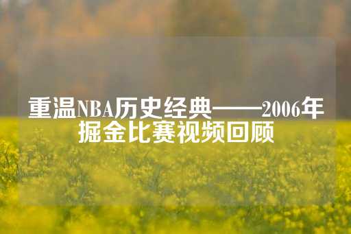 重温NBA历史经典——2006年掘金比赛视频回顾-第1张图片-皇冠信用盘出租